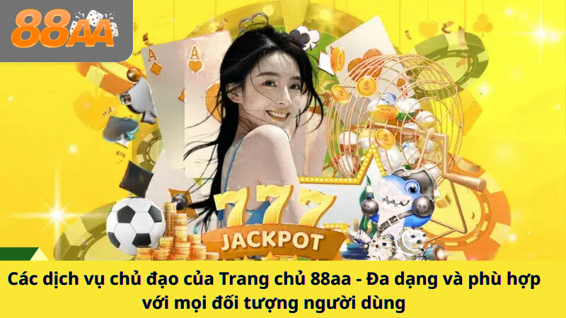 Các dịch vụ chủ đạo của Trang chủ 88aa - Đa dạng và phù hợp với mọi đối tượng người dùng