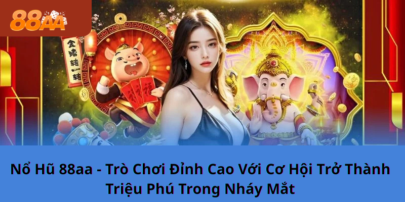 Nổ Hũ 88aa - Trò Chơi Đỉnh Cao Với Cơ Hội Trở Thành Triệu Phú Trong Nháy Mắt